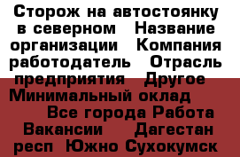 Сторож на автостоянку в северном › Название организации ­ Компания-работодатель › Отрасль предприятия ­ Другое › Минимальный оклад ­ 10 500 - Все города Работа » Вакансии   . Дагестан респ.,Южно-Сухокумск г.